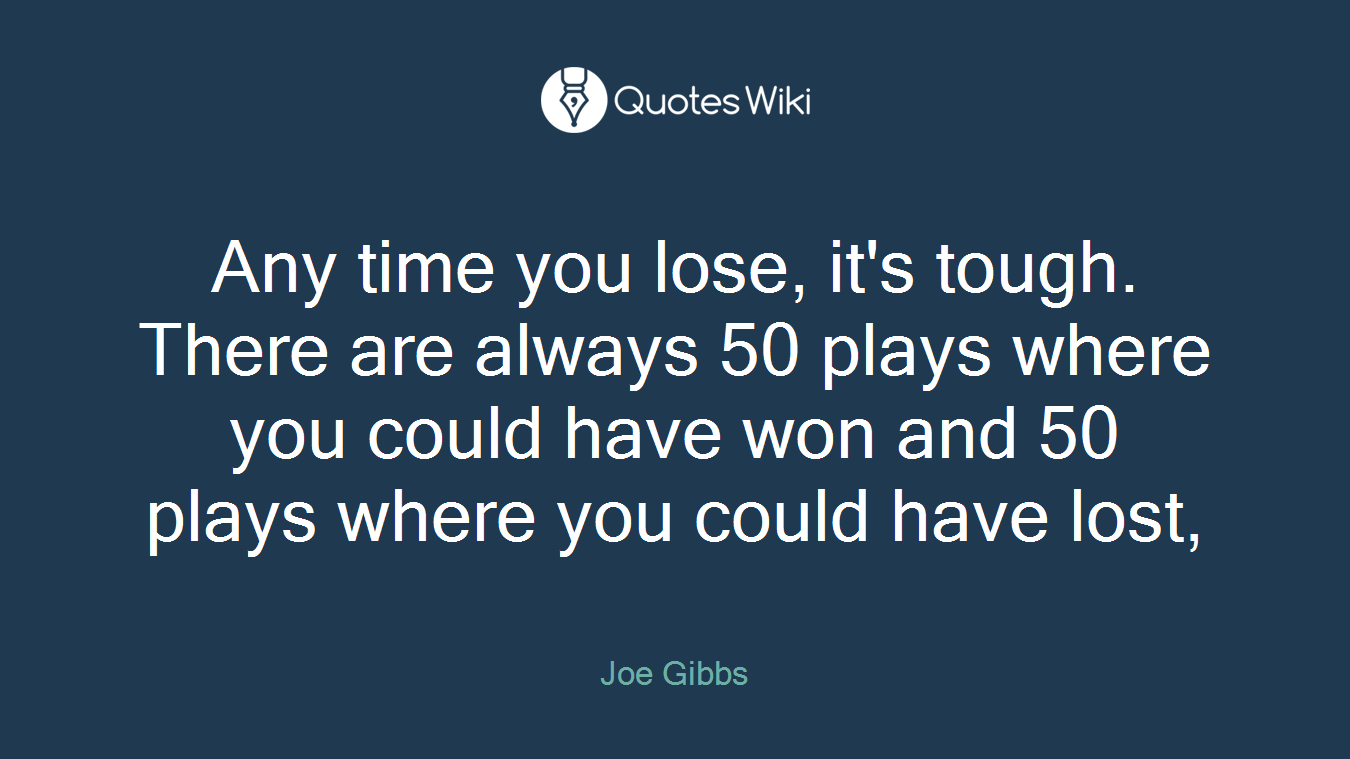 Any time you lose, it's tough. There are always 50 plays where you could have won and 50 plays where you could have lost,