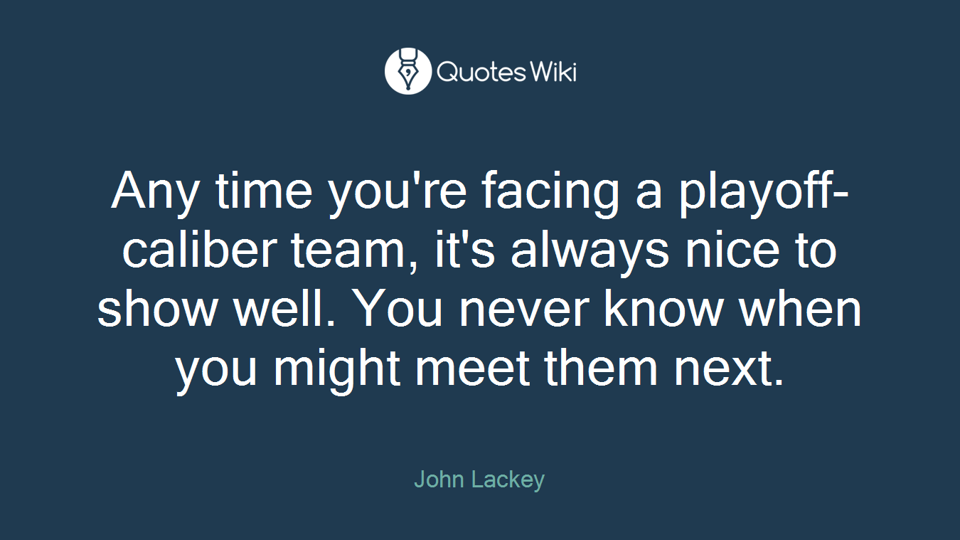 Any time you're facing a playoff-caliber team, it's always nice to show well. You never know when you might meet them next.