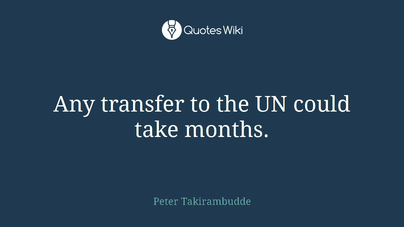 Any transfer to the UN could take months.