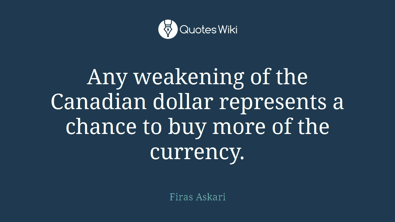 Any weakening of the Canadian dollar represents a chance to buy more of the currency.