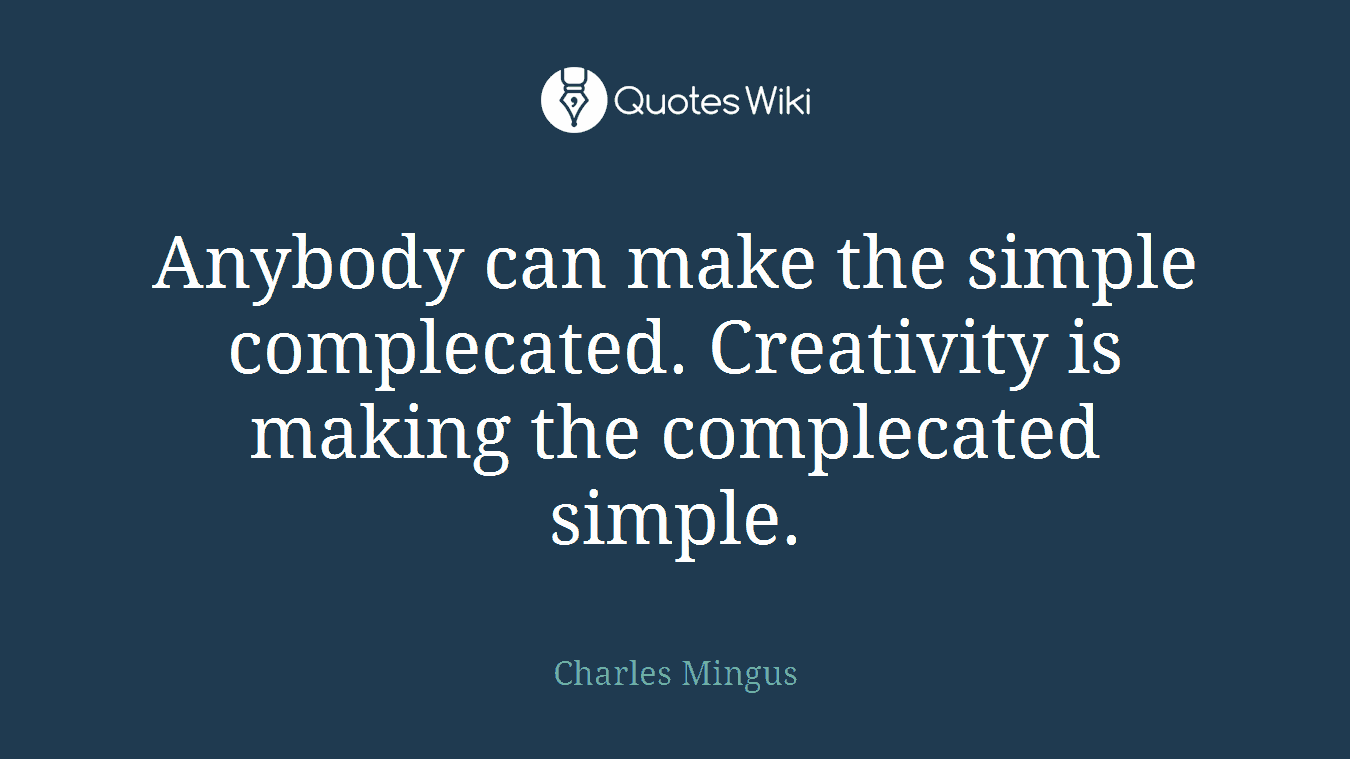 Anybody can make the simple complecated. Creativity is making the complecated simple.