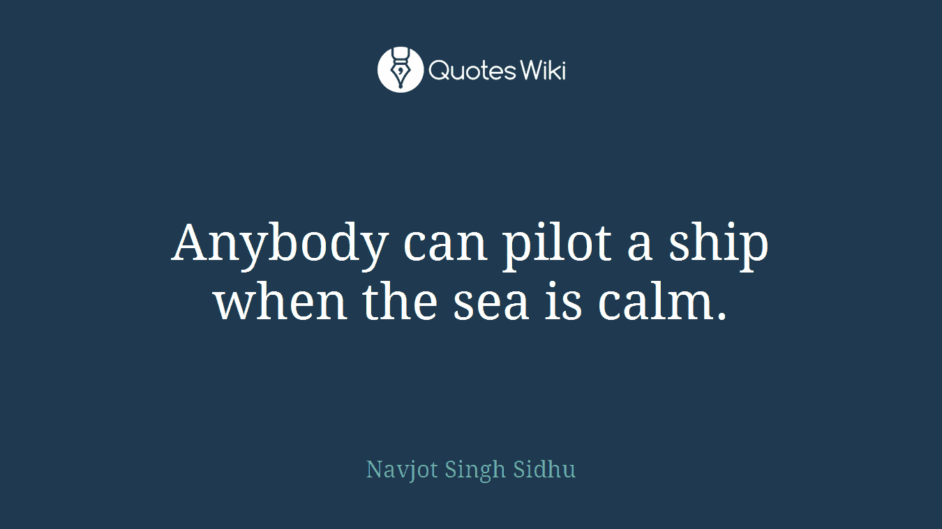 Anybody can pilot a ship when the sea is calm.