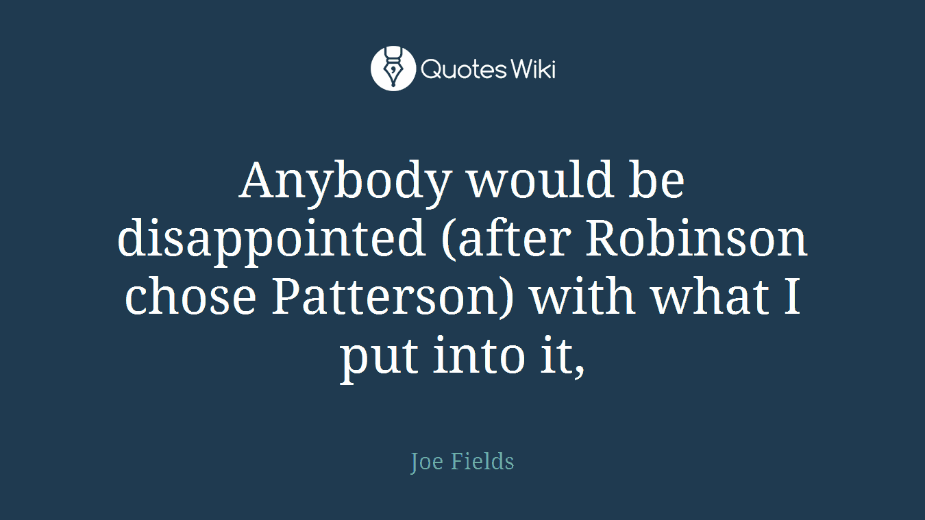 Anybody would be disappointed (after Robinson chose Patterson) with what I put into it,