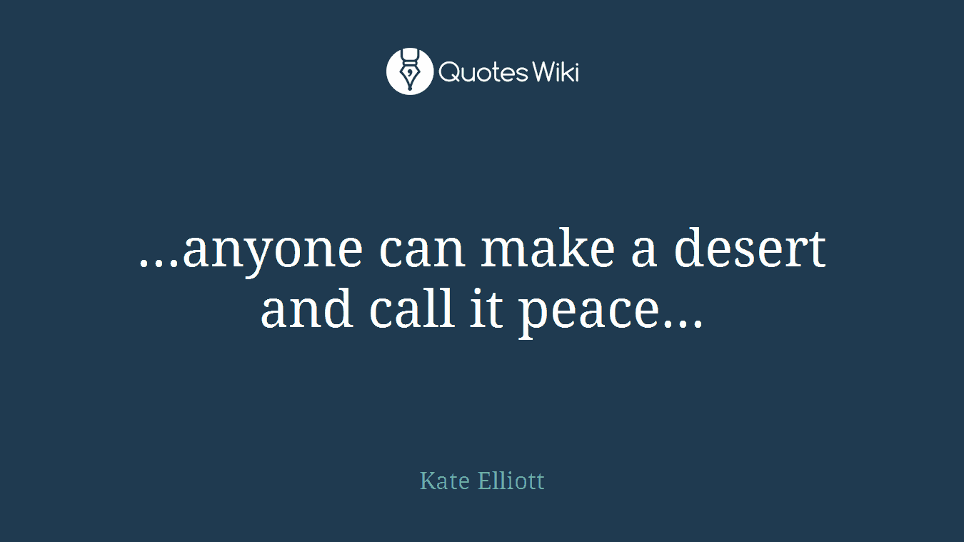 ...anyone can make a desert and call it peace...