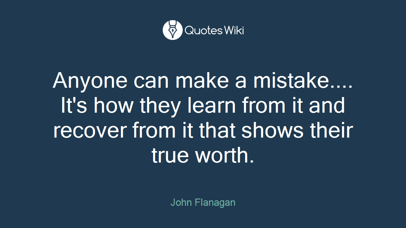 Anyone can make a mistake.... It's how they learn from it and recover from it that shows their true worth.