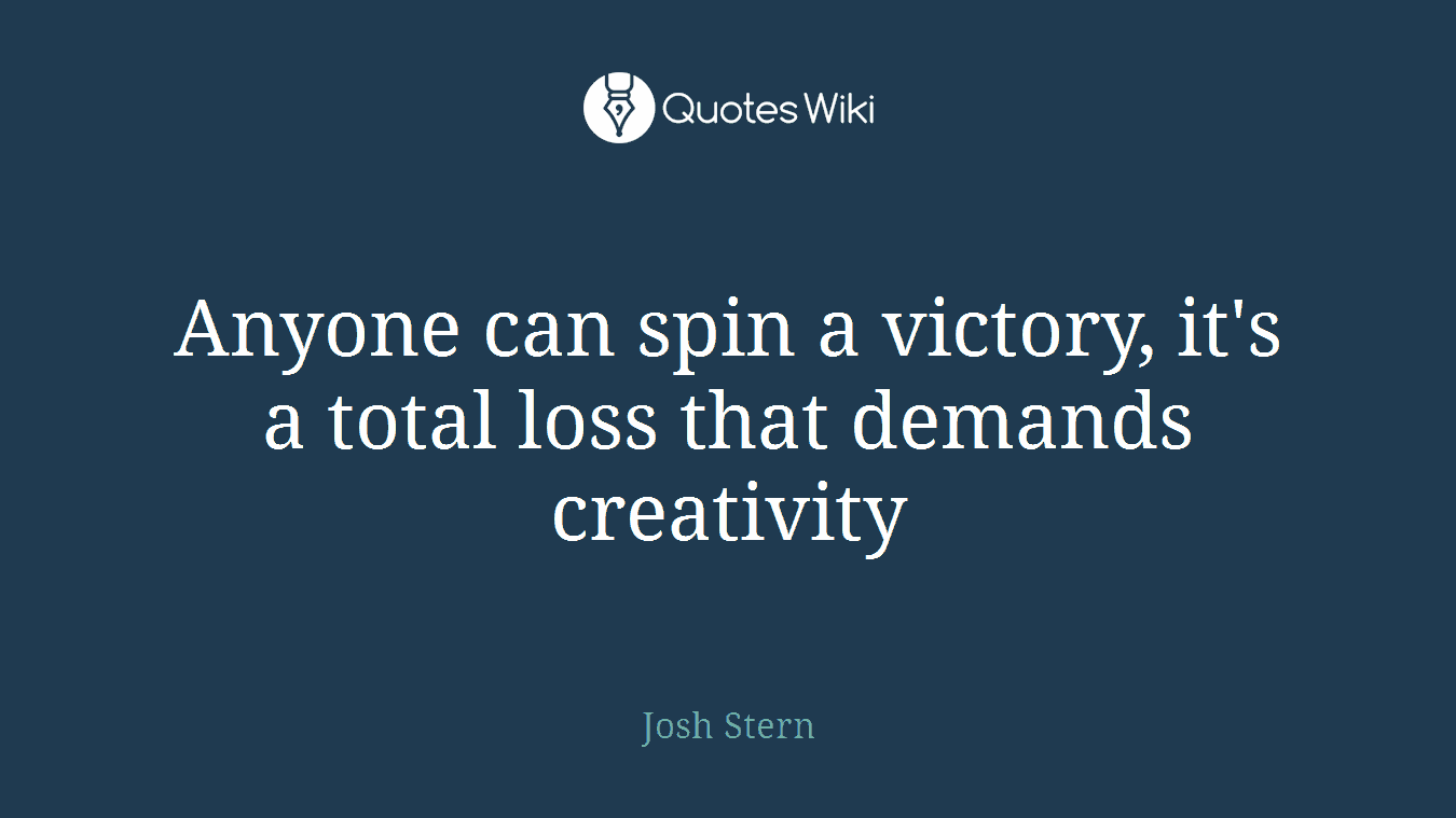 Anyone can spin a victory, it's a total loss that demands creativity