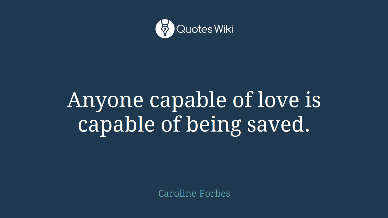 Anyone capable of love is capable of being saved.