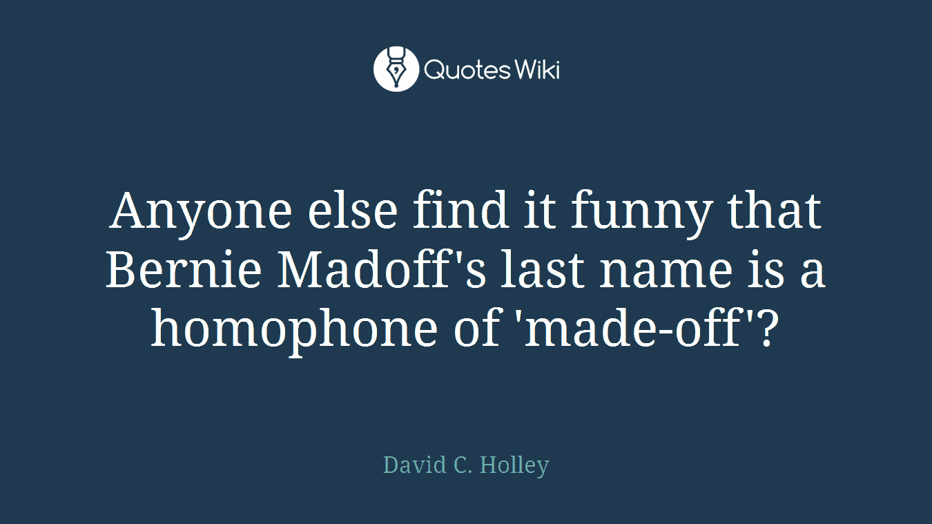 Anyone else find it funny that Bernie Madoff's last name is a homophone of 'made-off'?