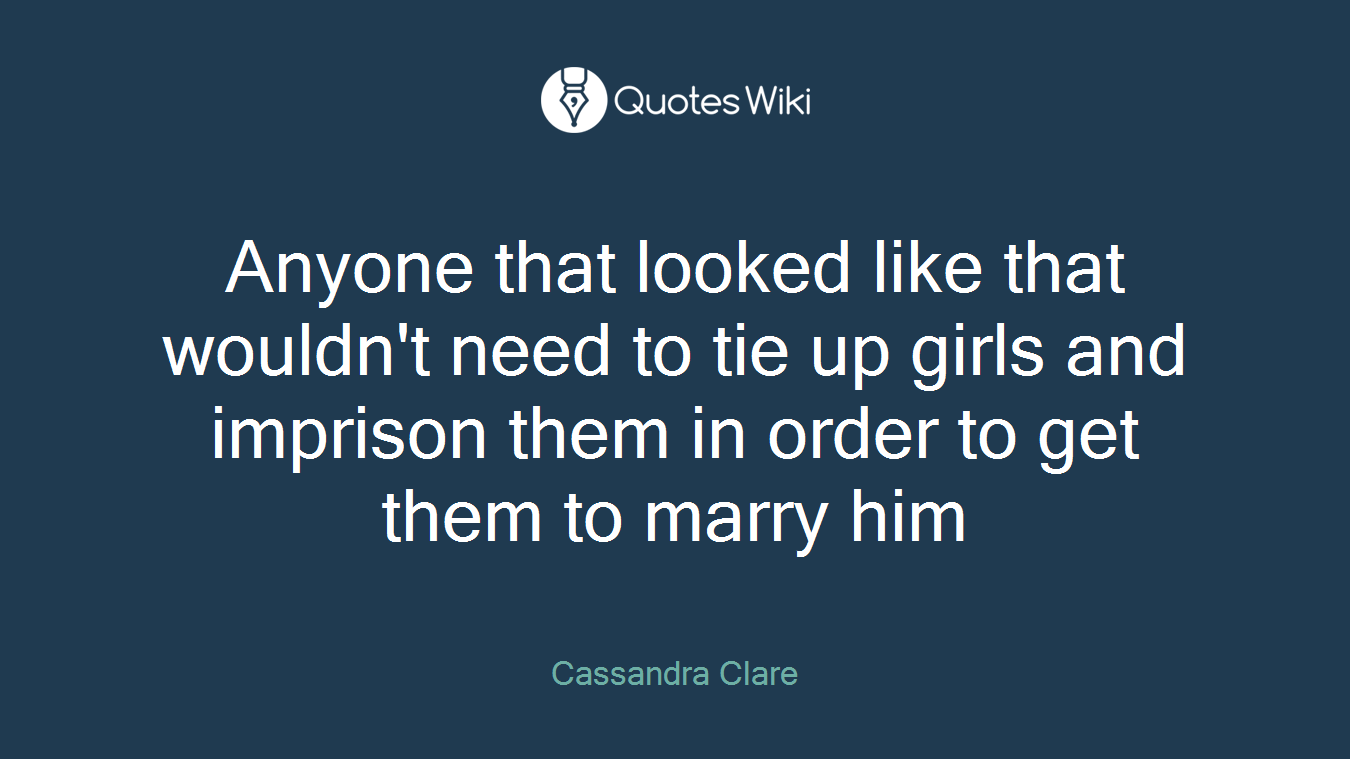 Anyone that looked like that wouldn't need to tie up girls and imprison them in order to get them to marry him