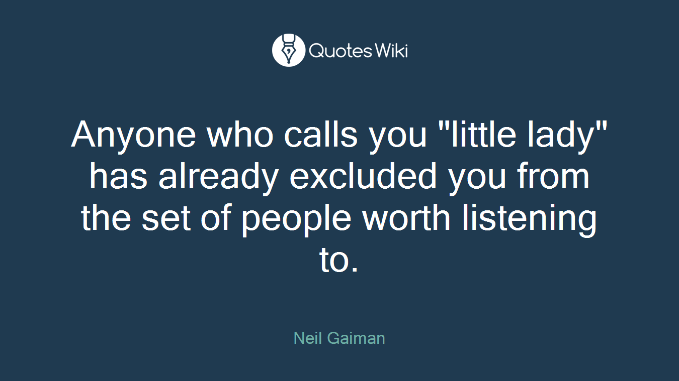 Anyone who calls you "little lady" has already excluded you from the set of people worth listening to.