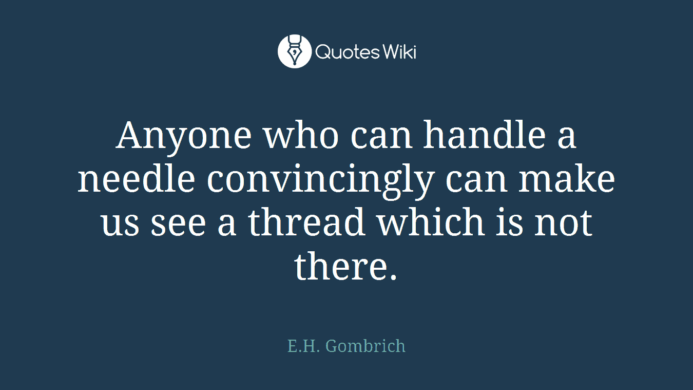 Anyone who can handle a needle convincingly can make us see a thread which is not there.