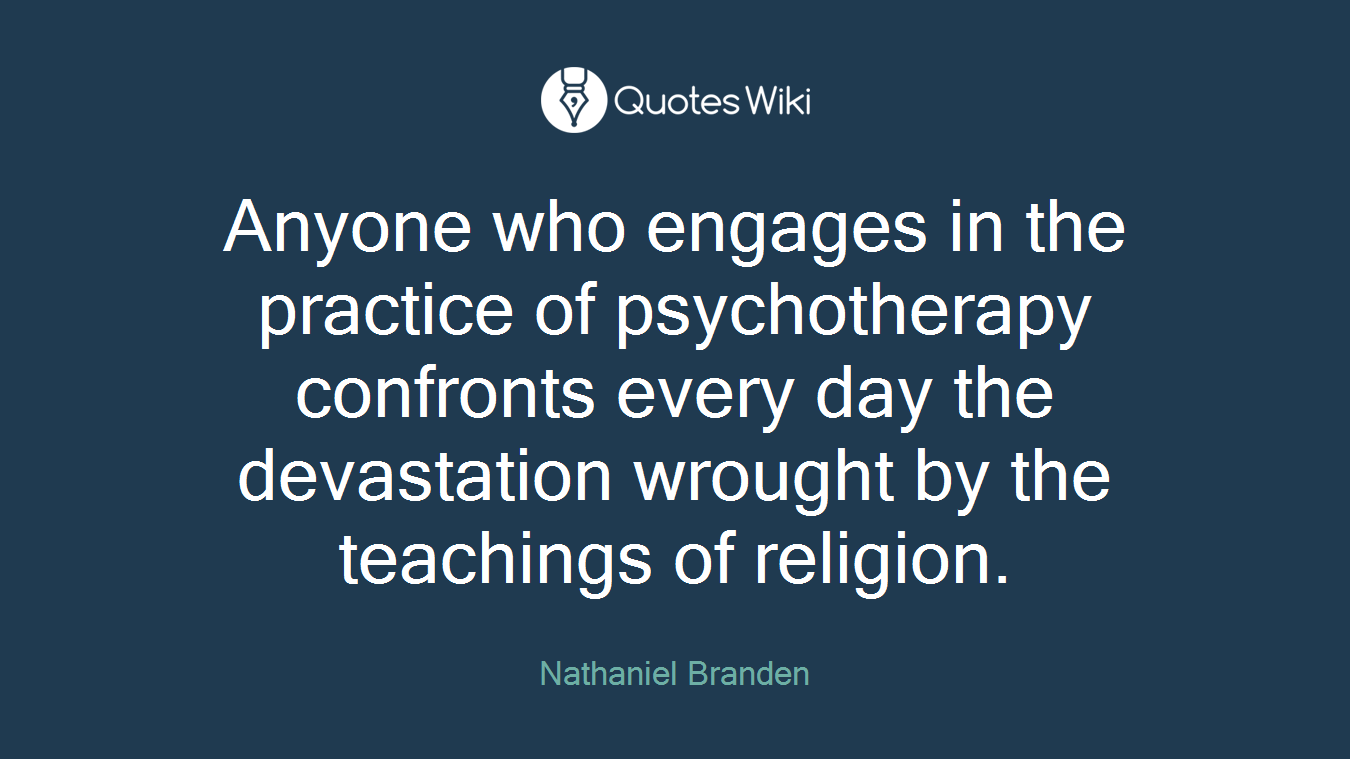Anyone who engages in the practice of psychotherapy confronts every day the devastation wrought by the teachings of religion.