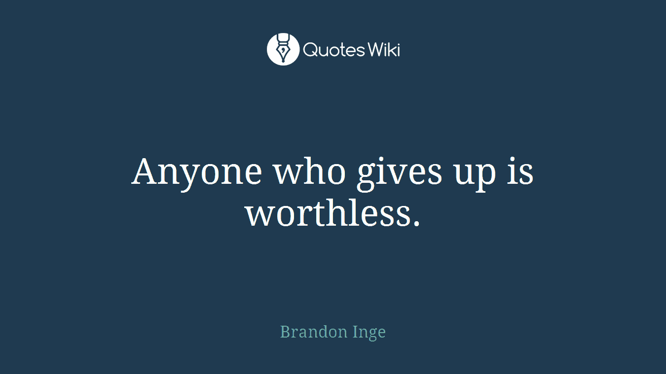 Anyone who gives up is worthless.