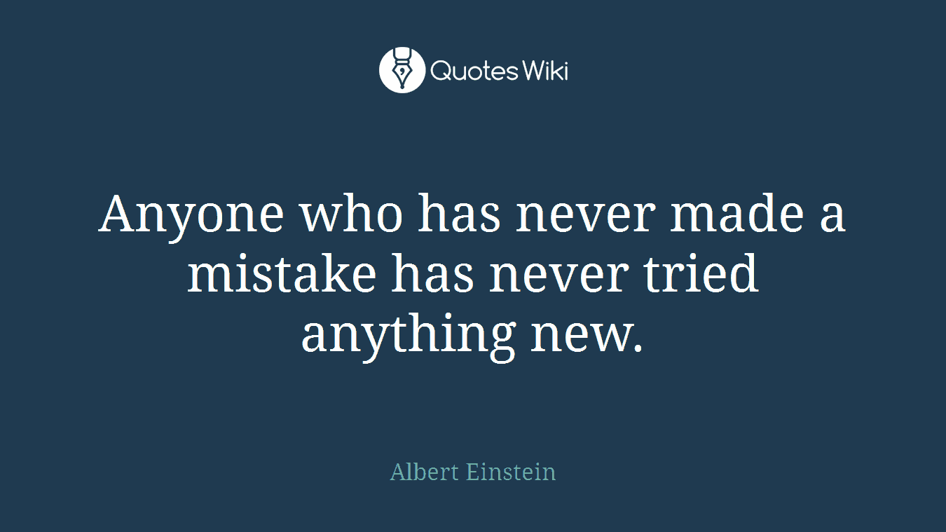 Anyone who has never made a mistake has never tried anything new.