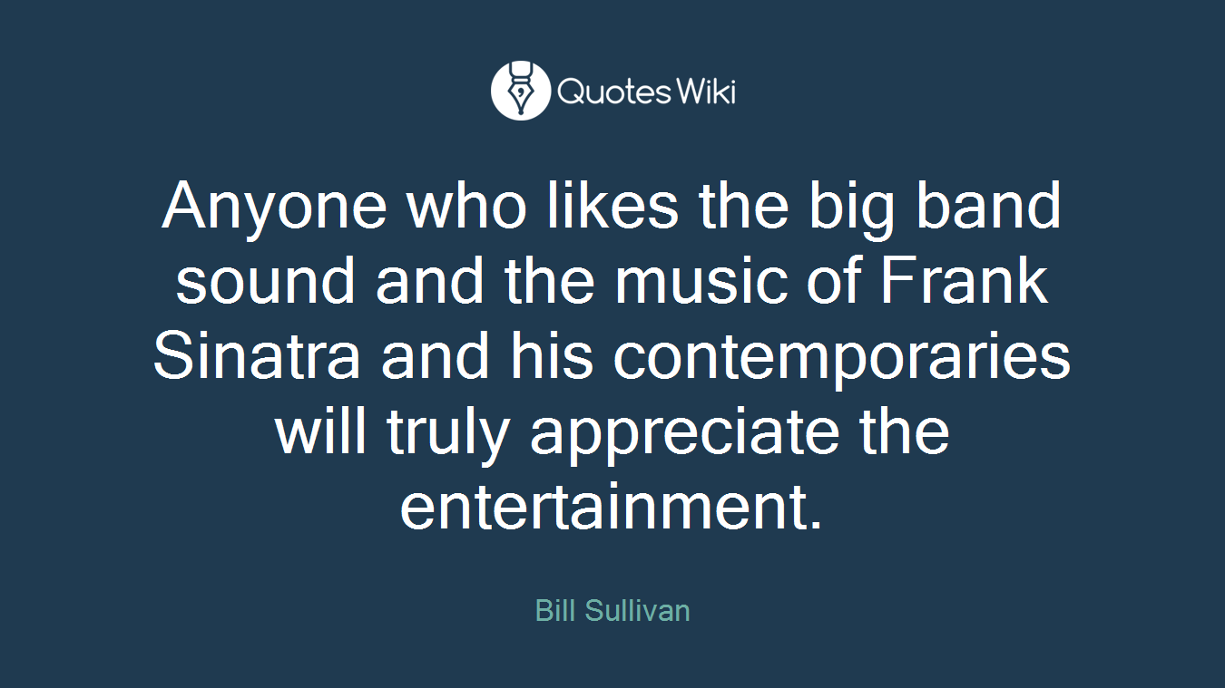Anyone who likes the big band sound and the music of Frank Sinatra and his contemporaries will truly appreciate the entertainment.