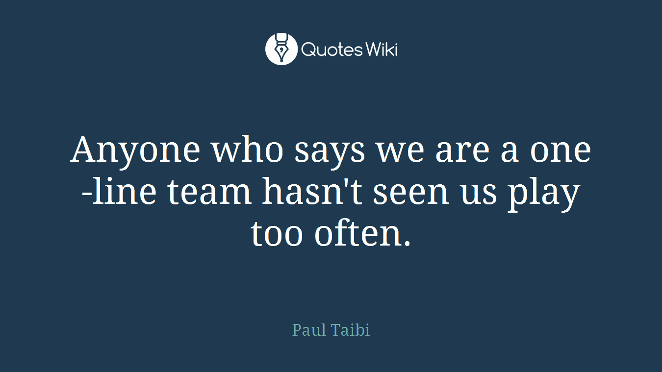 Anyone who says we are a one-line team hasn't seen us play too often.