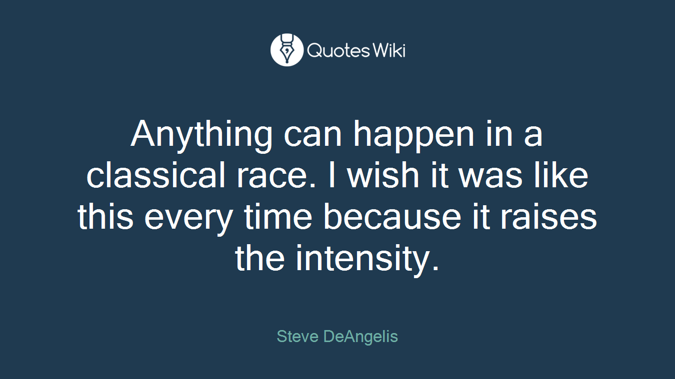 Anything can happen in a classical race. I wish it was like this every time because it raises the intensity.
