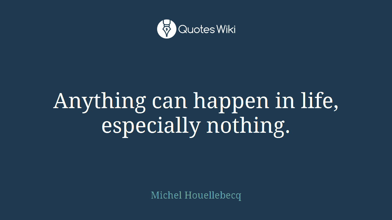 Anything can happen in life, especially nothing.