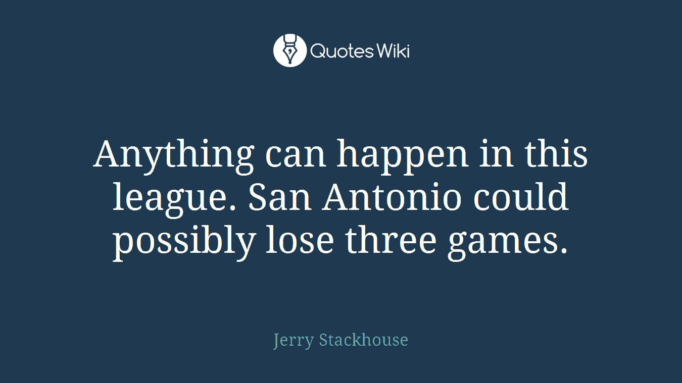 Anything can happen in this league. San Antonio could possibly lose three games.