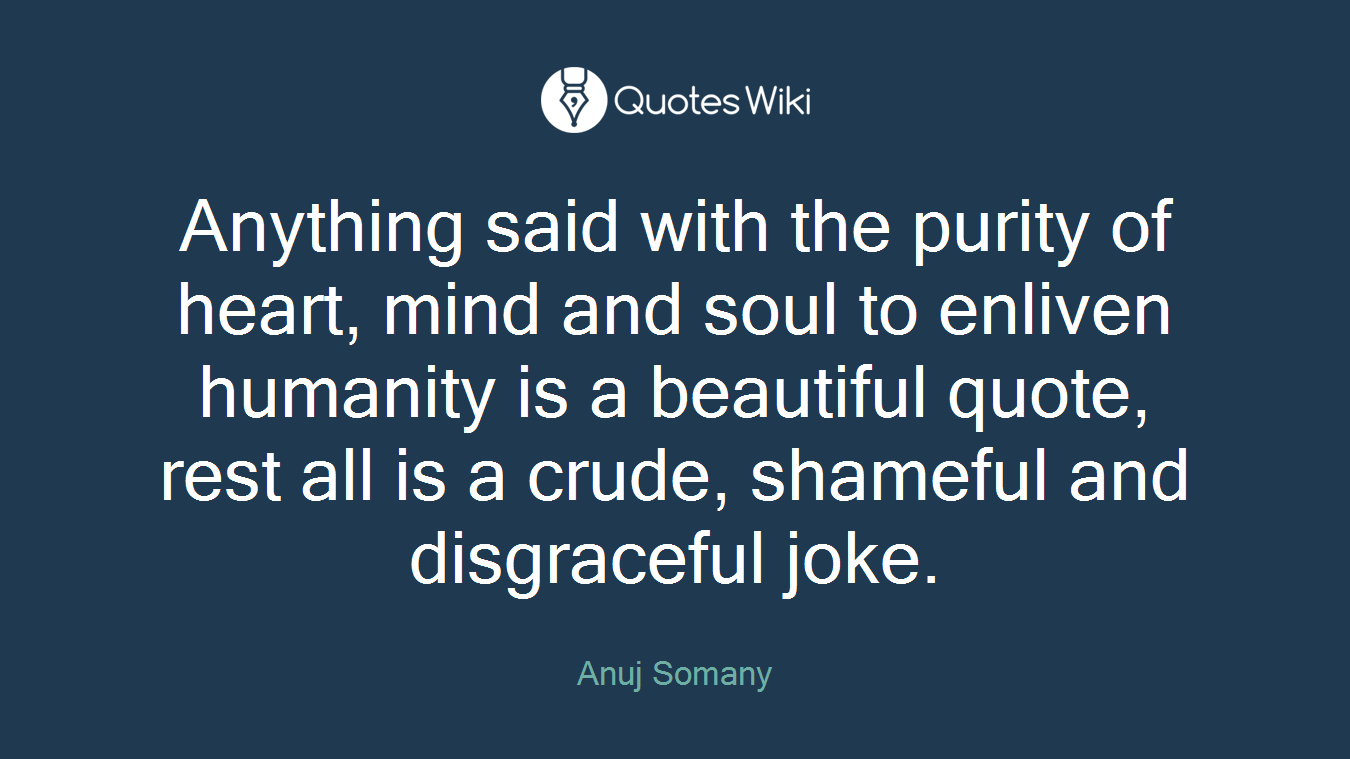 Anything said with the purity of heart, mind and soul to enliven humanity is a beautiful quote, rest all is a crude, shameful and disgraceful joke.