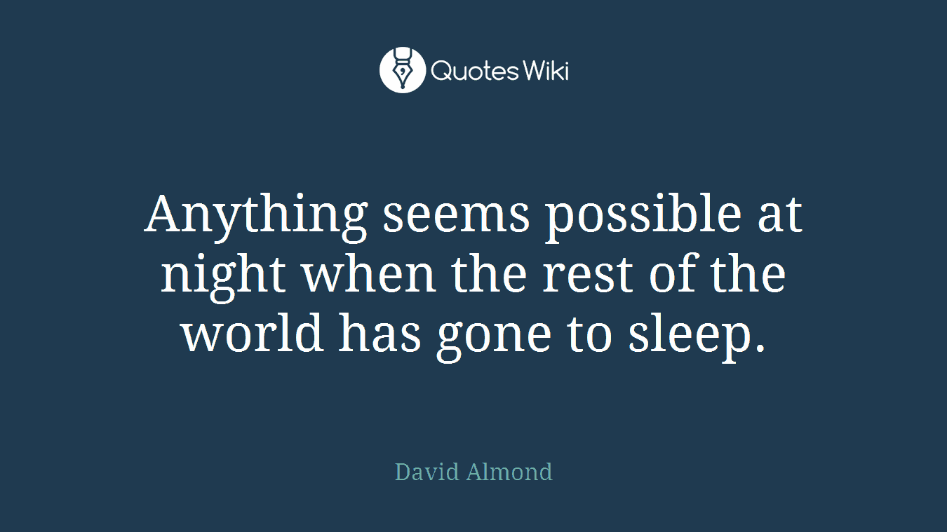 Anything seems possible at night when the rest of the world has gone to sleep.