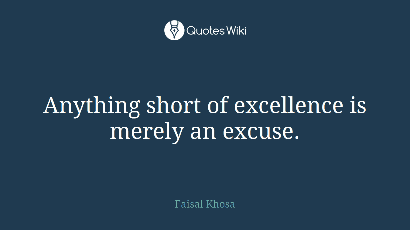 Anything short of excellence is merely an excuse.