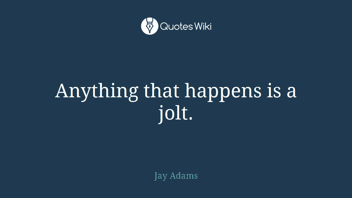 Anything that happens is a jolt.