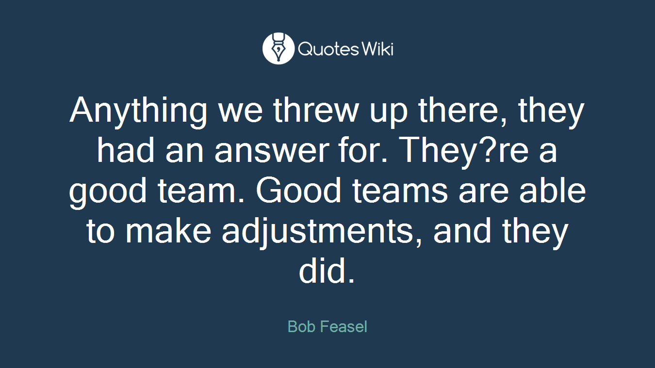 Anything we threw up there, they had an answer for. They?re a good team. Good teams are able to make adjustments, and they did.