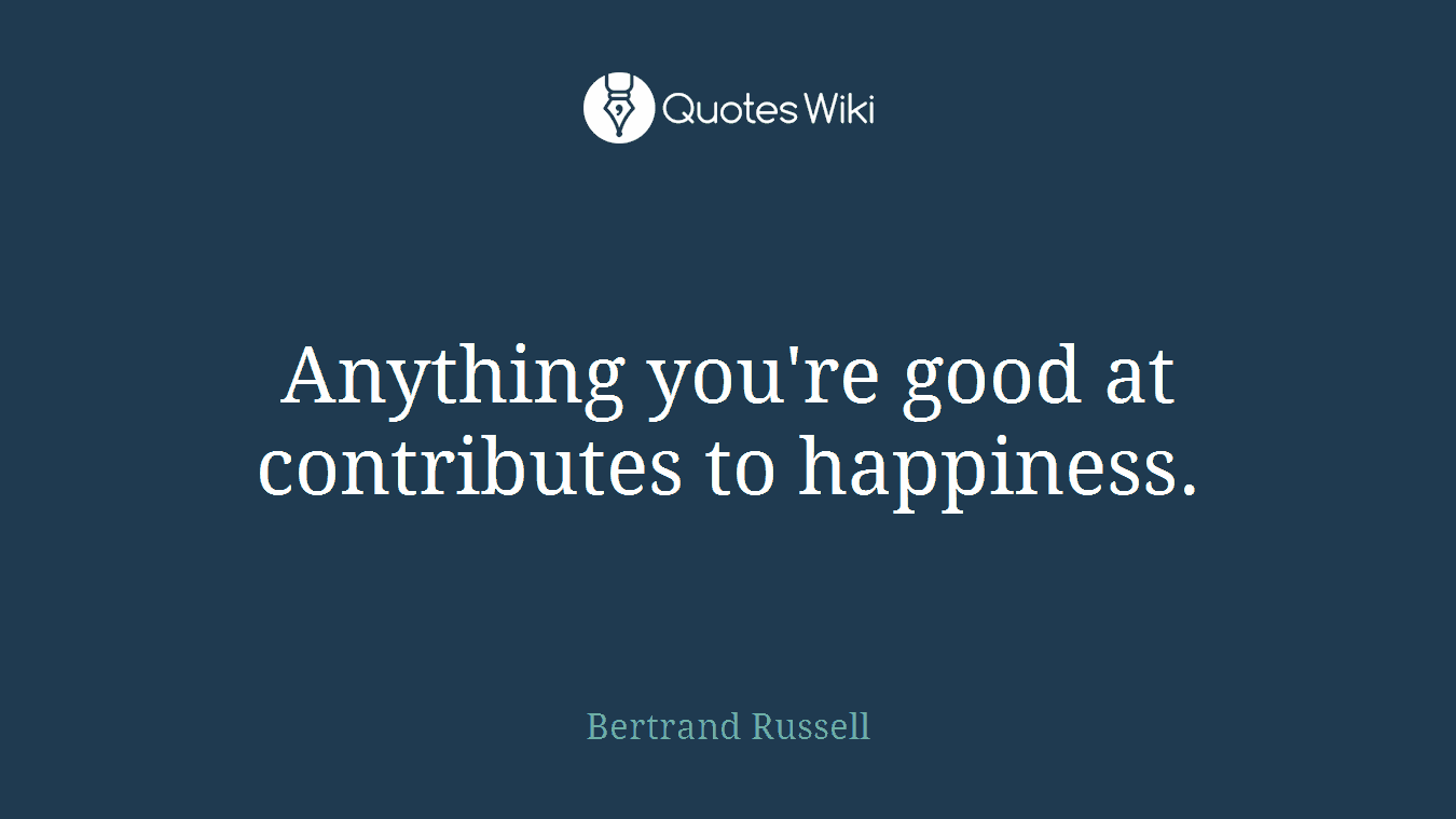 Anything you're good at contributes to happiness.