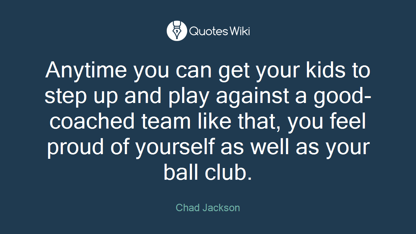 Anytime you can get your kids to step up and play against a good-coached team like that, you feel proud of yourself as well as your ball club.