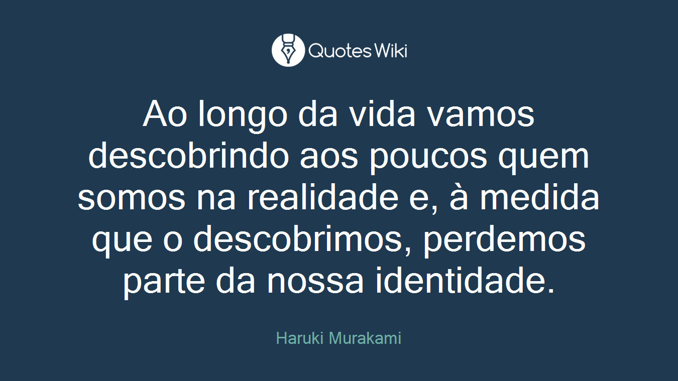 Ao longo da vida vamos descobrindo aos poucos quem somos na realidade e, à medida que o descobrimos, perdemos parte da nossa identidade.