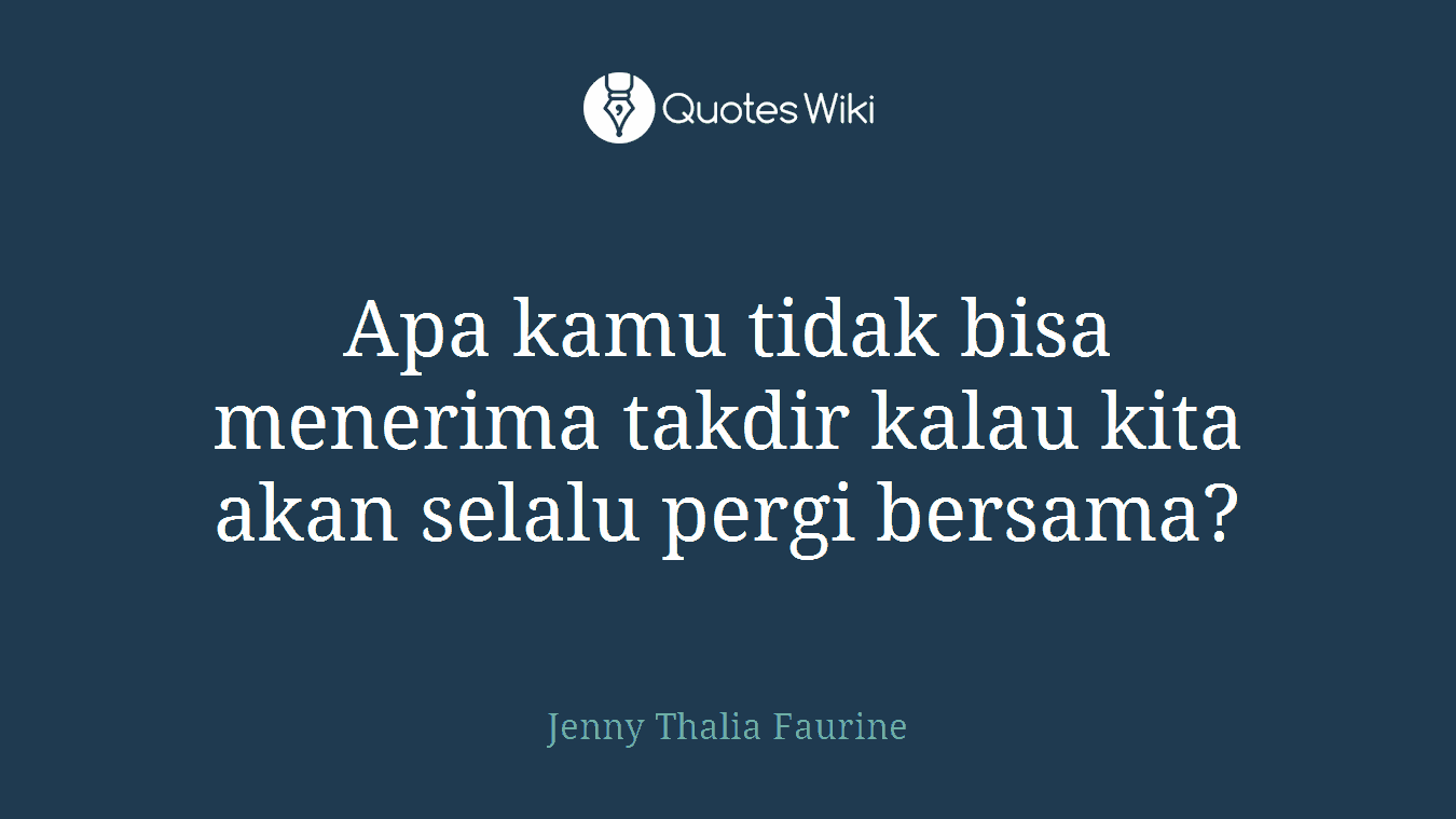 Apa kamu tidak bisa menerima takdir kalau kita akan selalu pergi bersama?