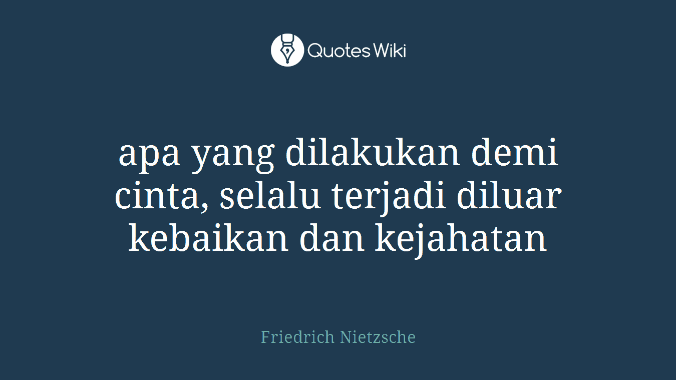 apa yang dilakukan demi cinta, selalu terjadi diluar kebaikan dan kejahatan