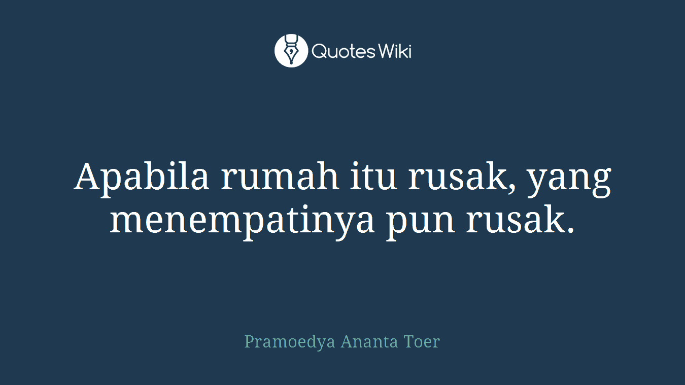 Apabila rumah itu rusak, yang menempatinya pun rusak.