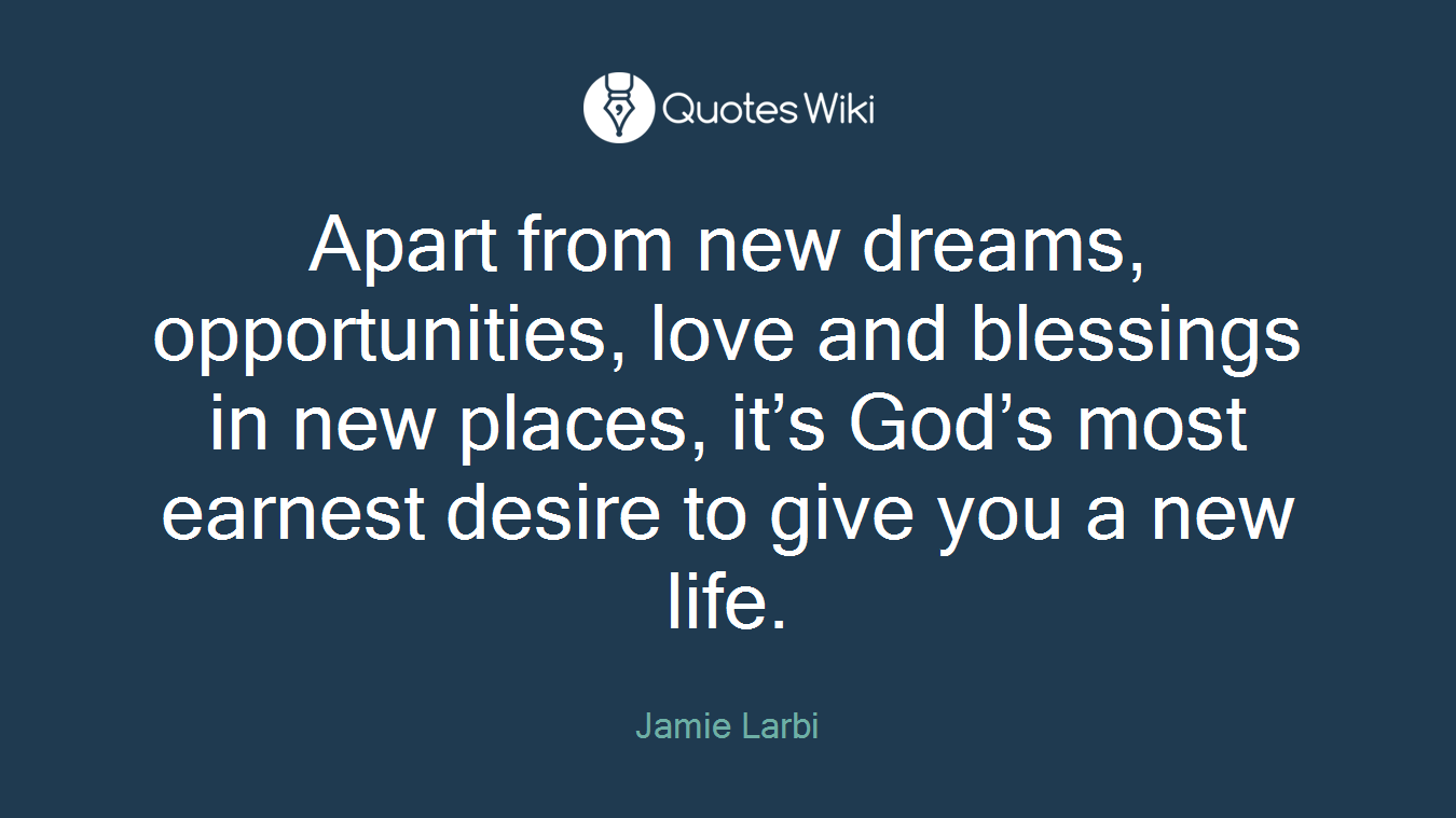 Apart from new dreams, opportunities, love and blessings in new places, it’s God’s most earnest desire to give you a new life.