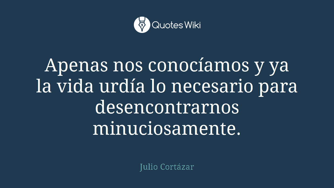 Apenas nos conocíamos y ya la vida urdía lo necesario para desencontrarnos minuciosamente.