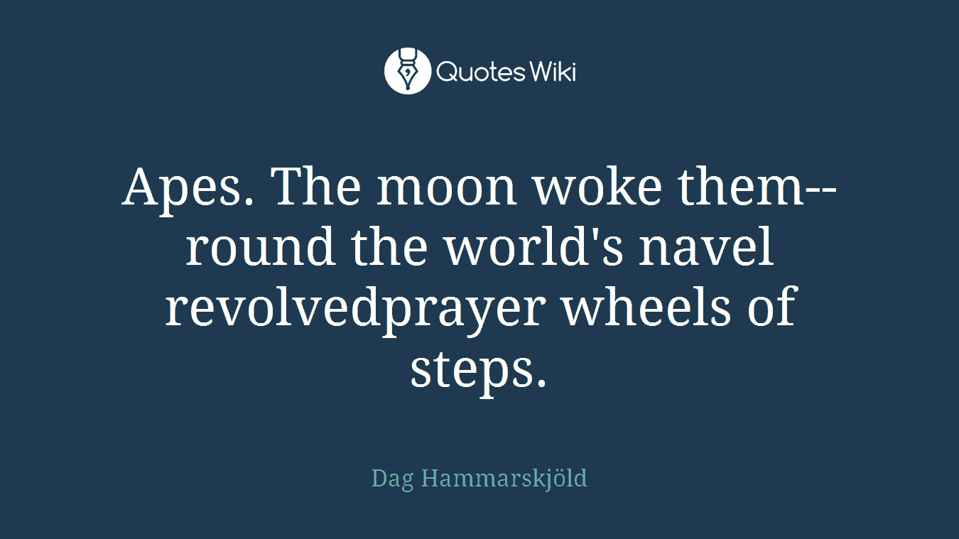 Apes. The moon woke them--round the world's navel revolvedprayer wheels of steps.