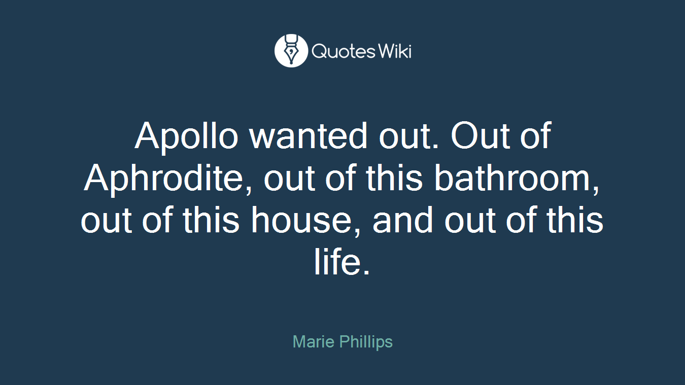 Apollo wanted out. Out of Aphrodite, out of this bathroom, out of this house, and out of this life.