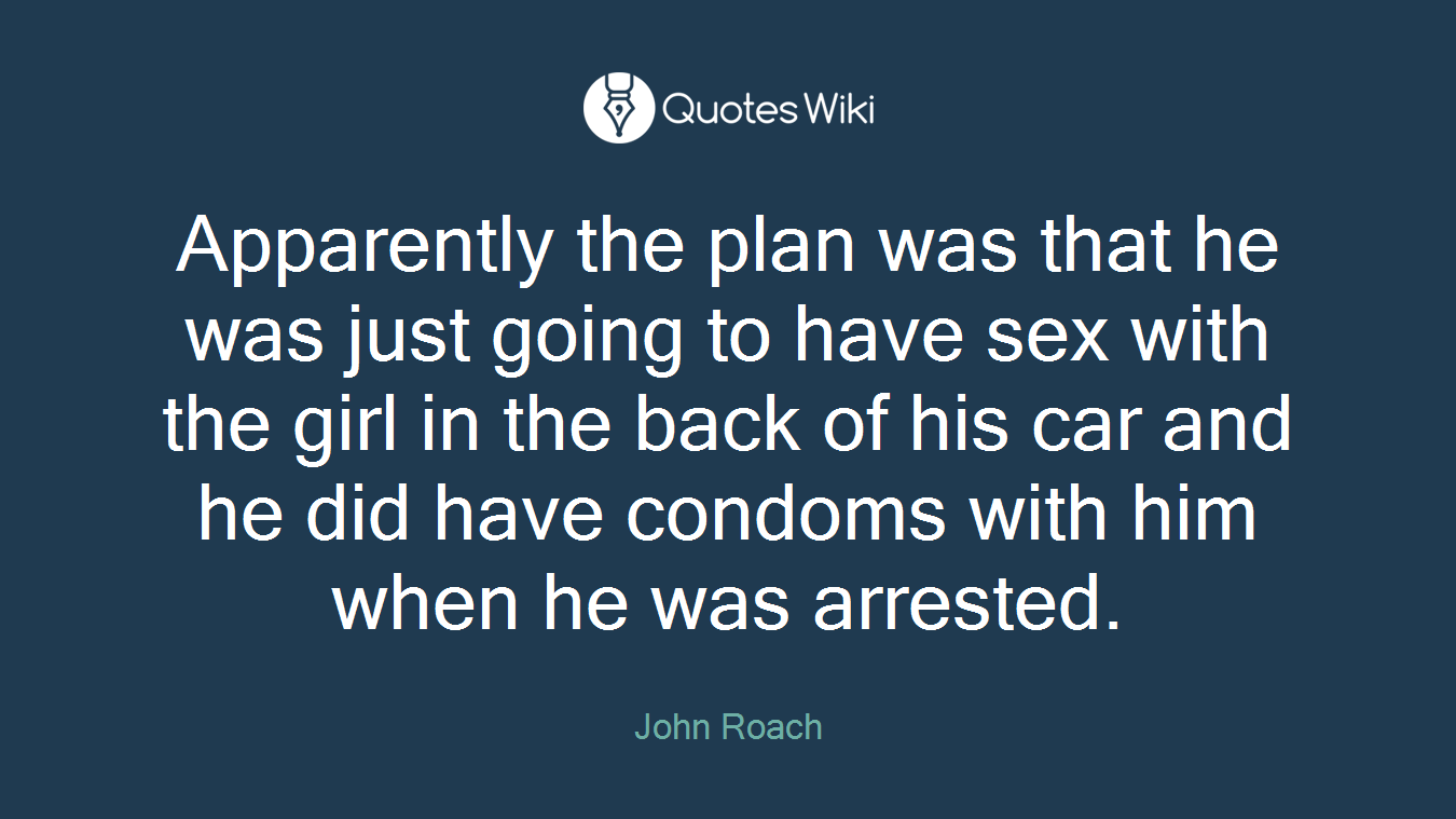 Apparently the plan was that he was just going to have sex with the girl in the back of his car and he did have condoms with him when he was arrested.