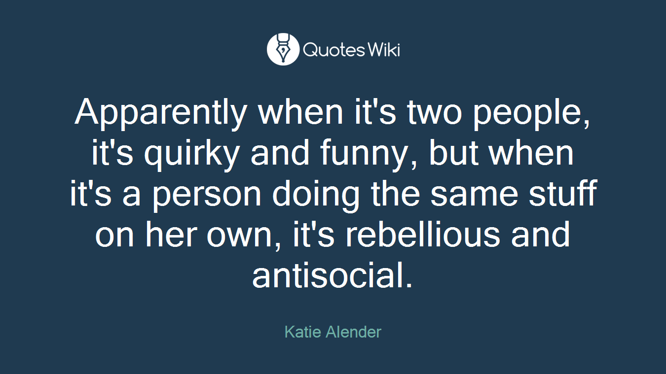 Apparently when it's two people, it's quirky and funny, but when it's a person doing the same stuff on her own, it's rebellious and antisocial.