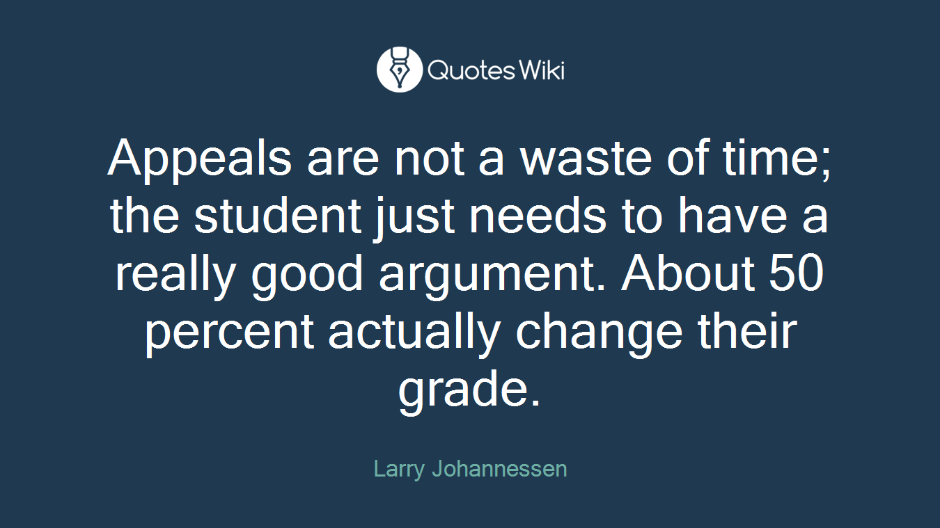 Appeals are not a waste of time; the student just needs to have a really good argument. About 50 percent actually change their grade.