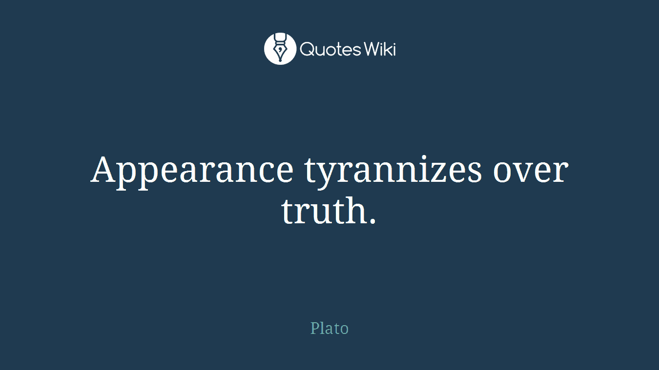 Appearance tyrannizes over truth.