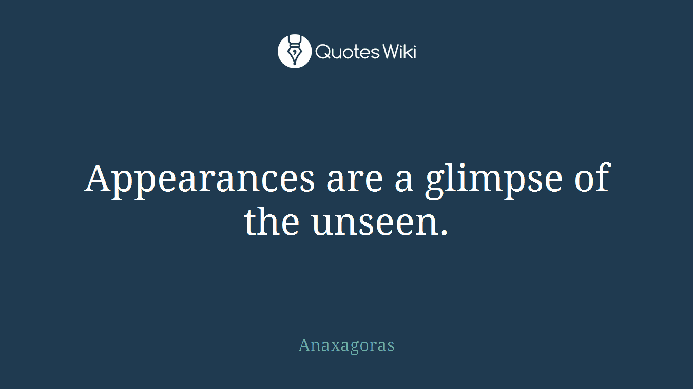 Appearances are a glimpse of the unseen.