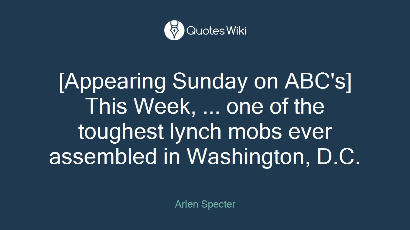 [Appearing Sunday on ABC's] This Week, ... one of the toughest lynch mobs ever assembled in Washington, D.C.