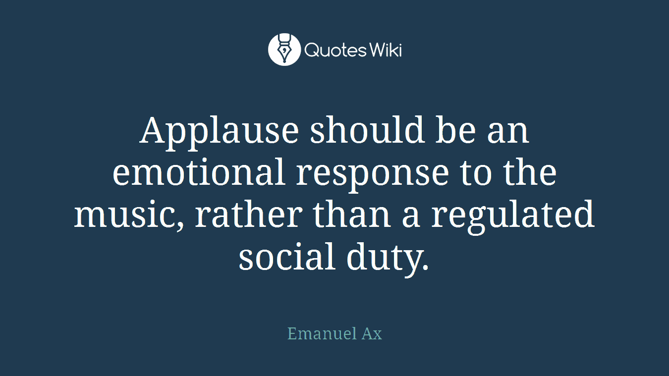 Applause should be an emotional response to the music, rather than a regulated social duty.