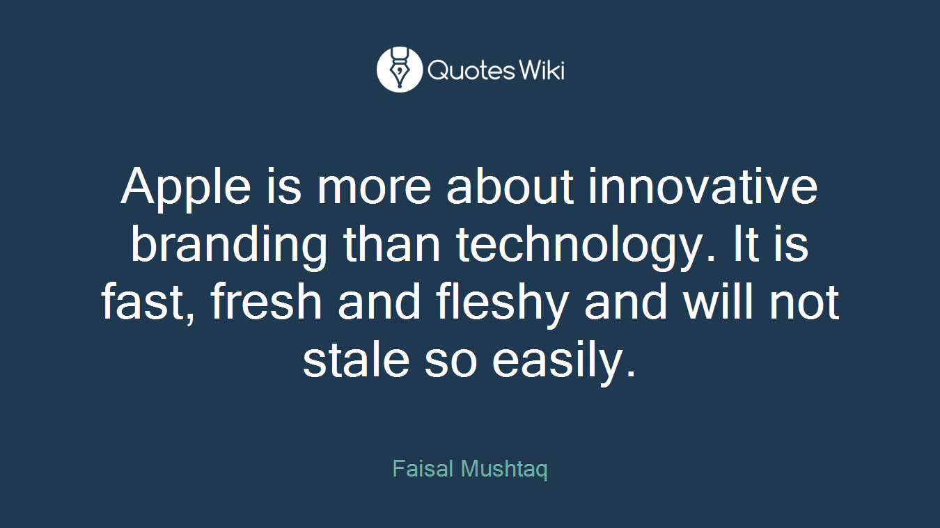 Apple is more about innovative branding than technology. It is fast, fresh and fleshy and will not stale so easily.