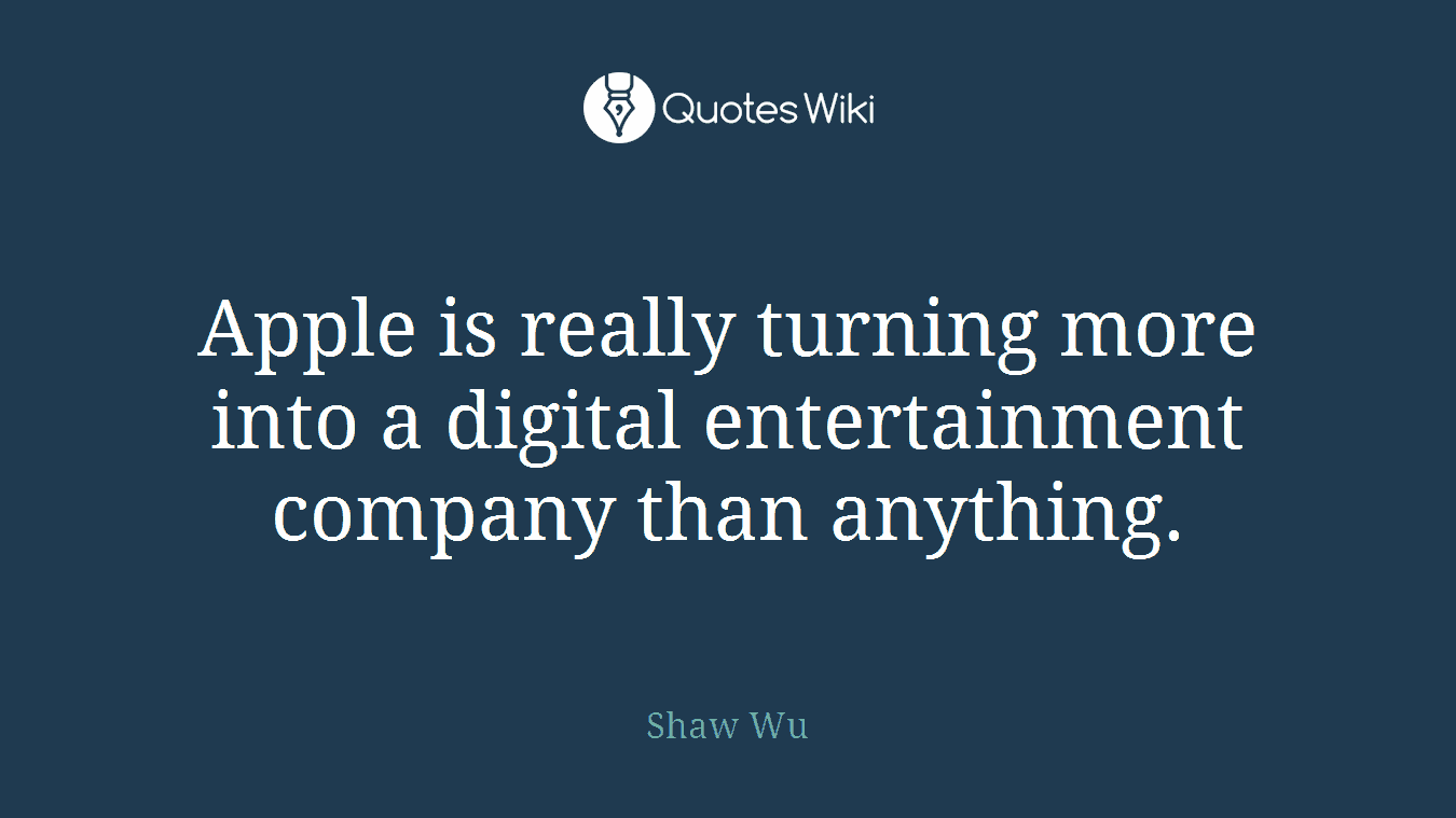 Apple is really turning more into a digital entertainment company than anything.