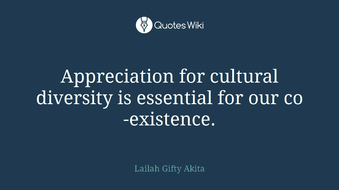 Appreciation for cultural diversity is essential for our co-existence.