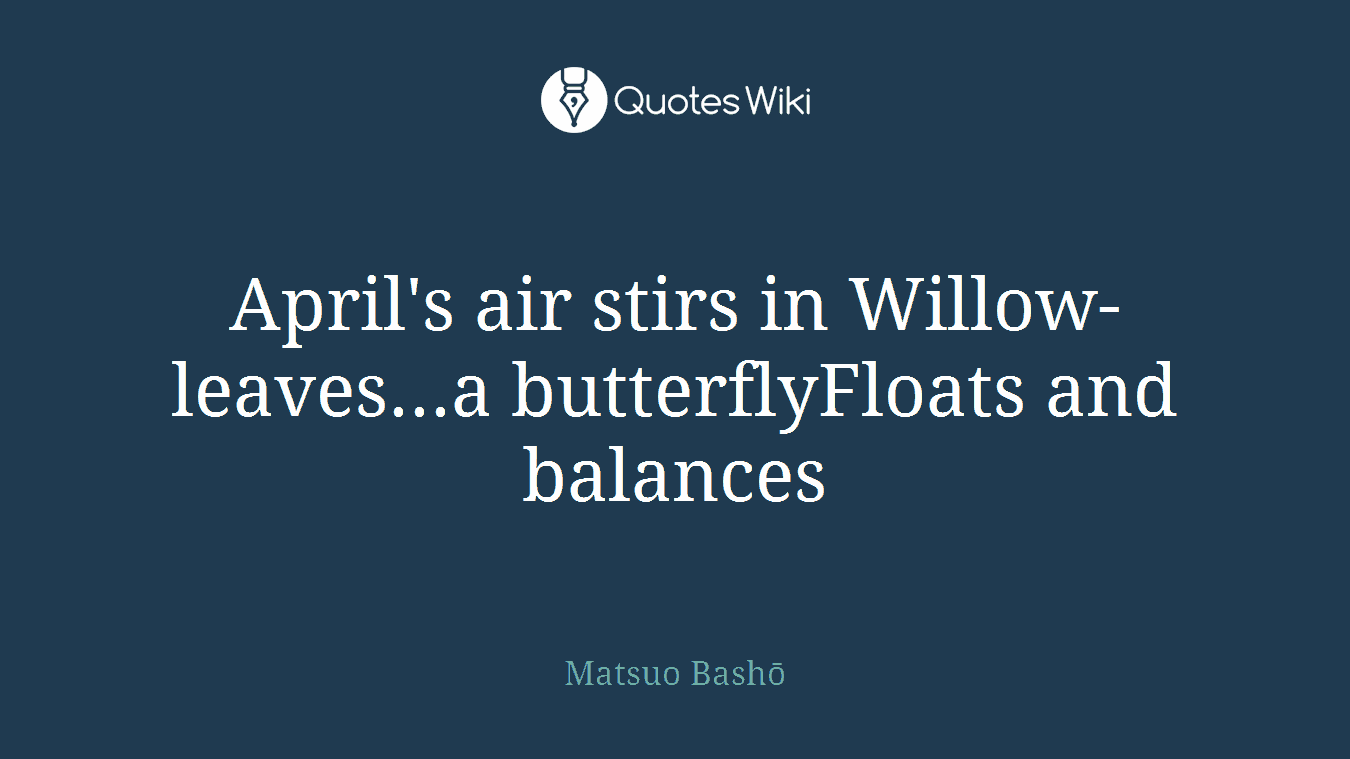 April's air stirs in Willow-leaves...a butterflyFloats and balances