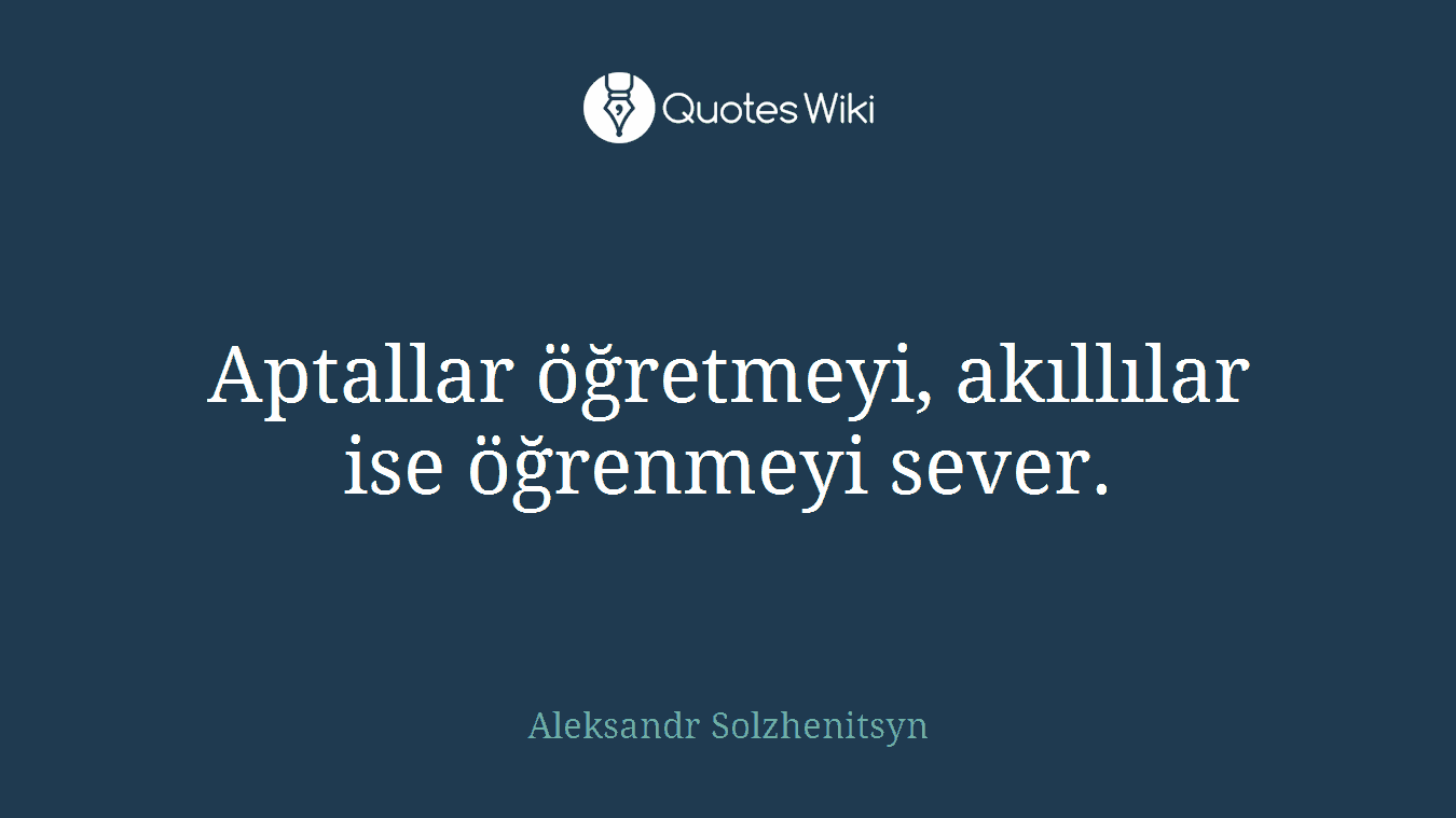 Aptallar öğretmeyi, akıllılar ise öğrenmeyi sever.